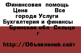 Финансовая  помощь › Цена ­ 100 000 - Все города Услуги » Бухгалтерия и финансы   . Брянская обл.,Сельцо г.